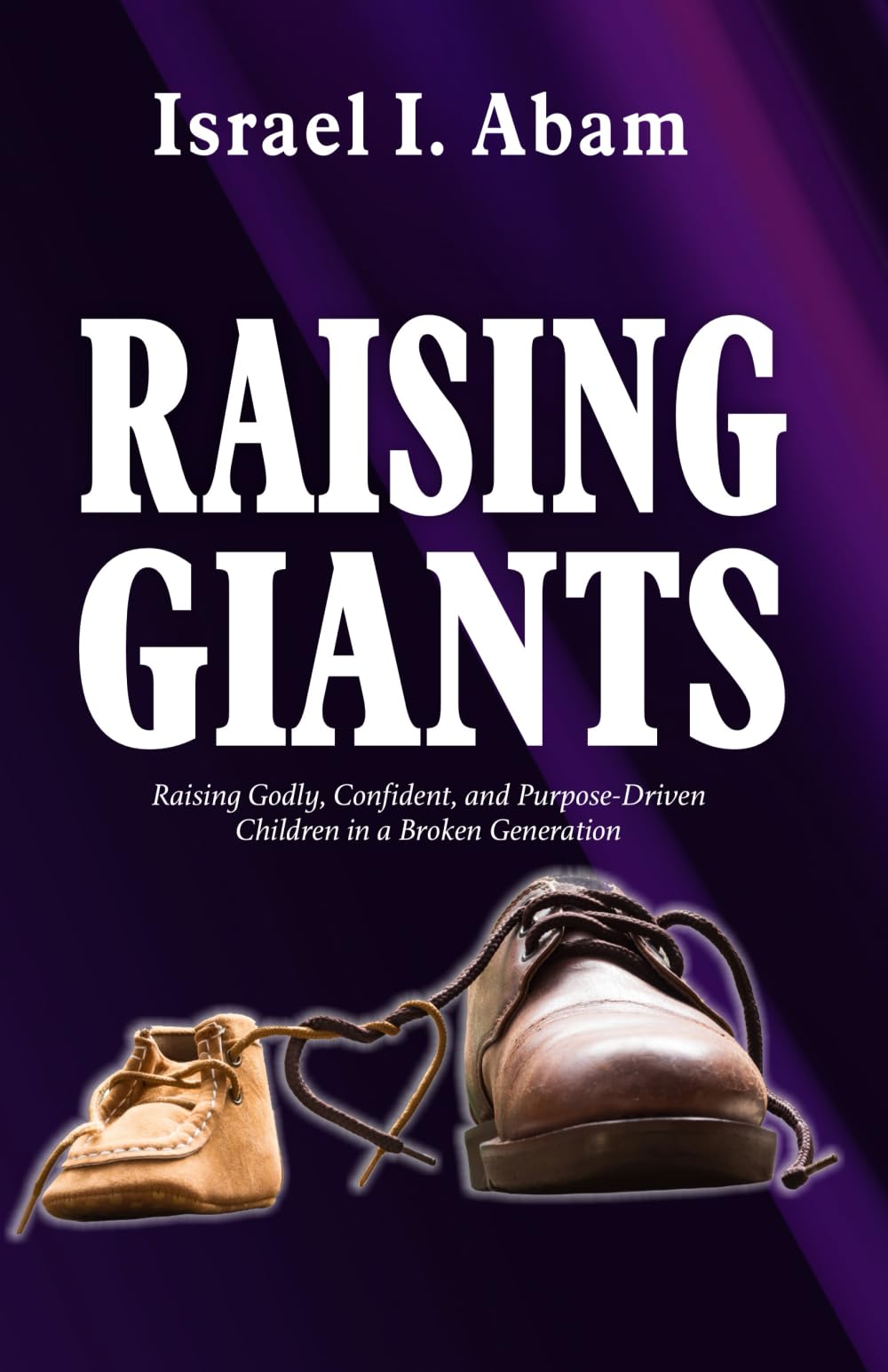 RAISING GIANTS: Raising Godly, Confident, and Purpose-Driven Children in a Broken Generation.