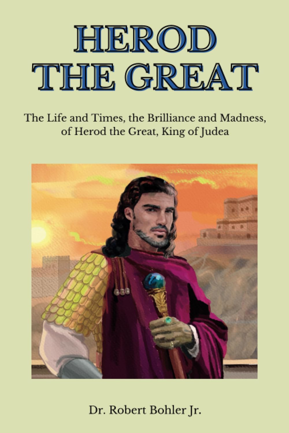 Herod the Great: The Life and Times, the Brilliance and Madness, of Herod the Great, King of Judea
