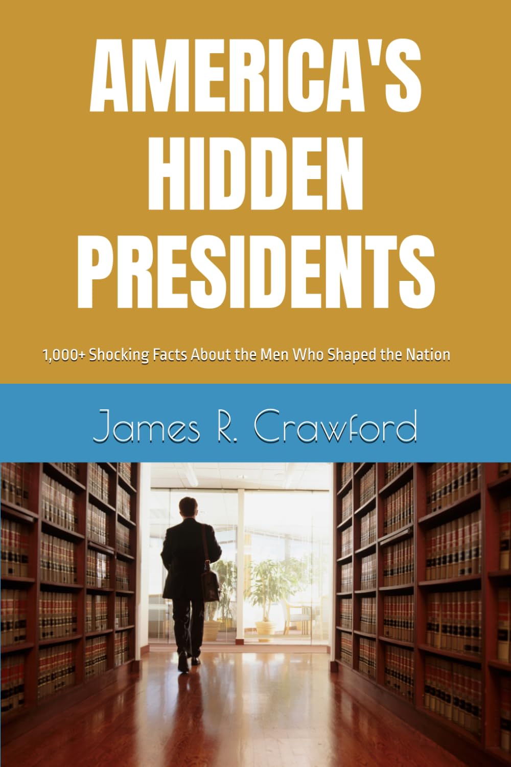 AMERICA'S HIDDEN PRESIDENTS: 1,000+ Shocking Facts About the Men Who Shaped the Nation (America's Hidden History)