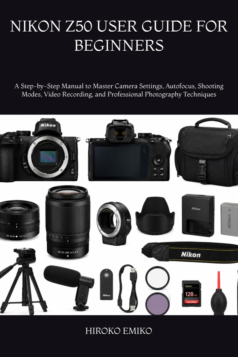 NIKON Z50 USER GUIDE FOR BEGINNERS: A Step-by-Step Manual to Master Camera Settings, Autofocus, Shooting Modes, Video Recording, and Professional Photography Techniques