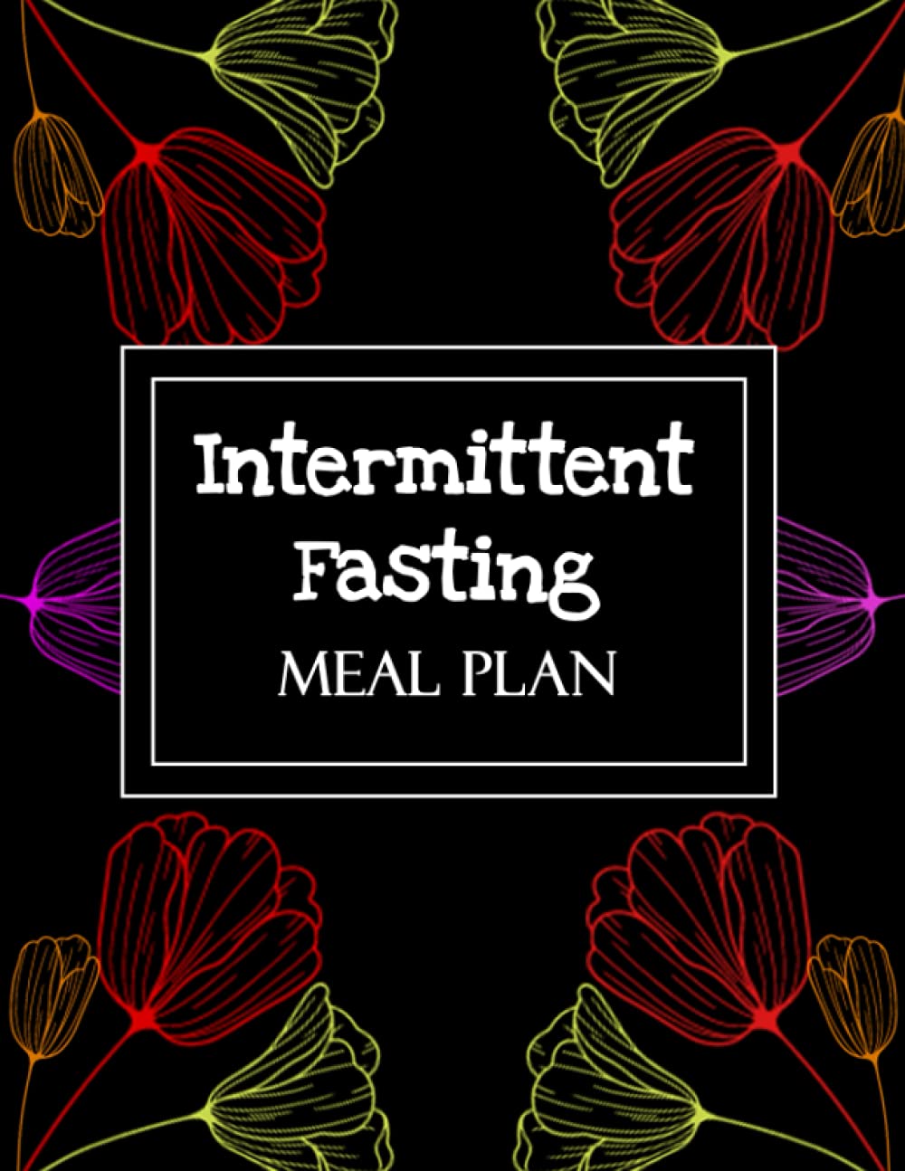 Intermittent Fasting Meal Plan: Intermediate Fasting Tracker and Planner - Keep Track of Your Fasting Times Start and Finish, Exercise, Meals, ... and Water Intake - Colorful Floral Cover