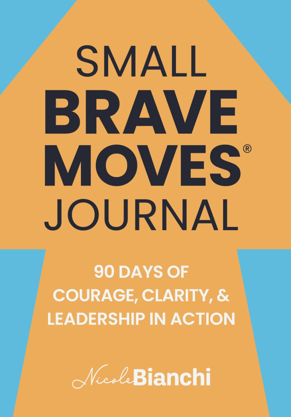Small Brave Moves® Journal: 90 Days of Courage, Clarity, and Leadership in Action