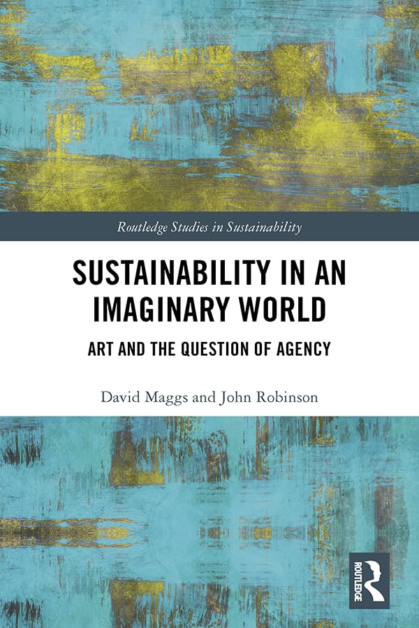 Sustainability in an Imaginary World: Art and the Question of Agency (Routledge Studies in Sustainability)      1st Edition, Kindle Edition