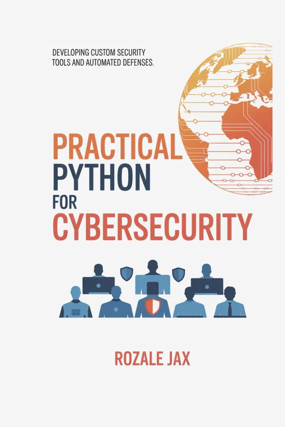 Practical Python for Cybersecurity: Developing Custom Security Tools and Automated Defenses