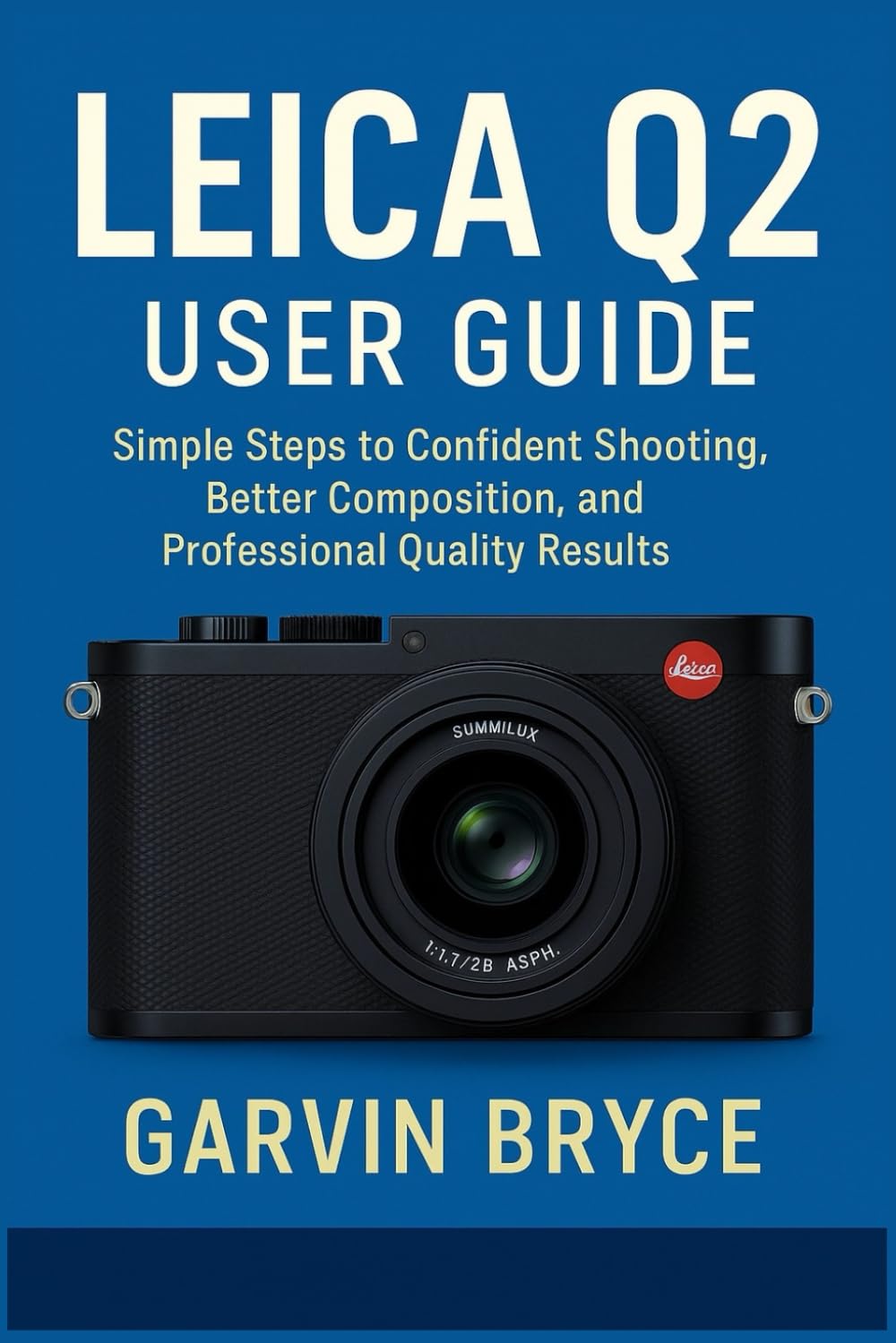 Leica Q2 User Guide: Simple Steps to Confident Shooting, Better Composition, and Professional Quality Results