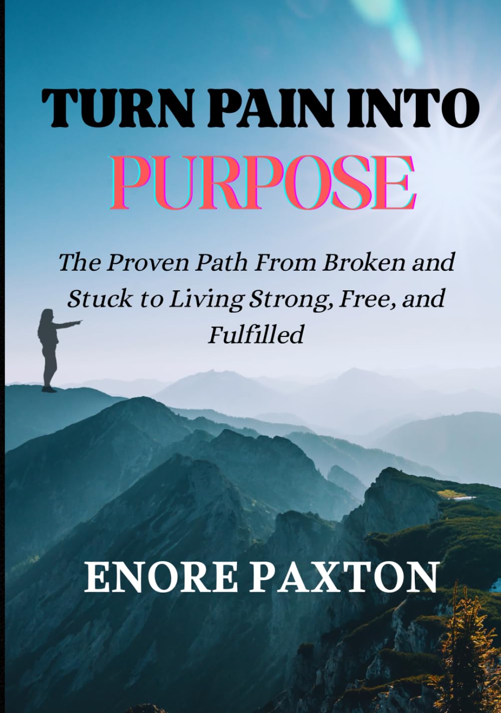 TURN PAIN INTO PURPOSE: The Proven Path From Broken and Stuck to Living Strong, Free, and Fulfilled