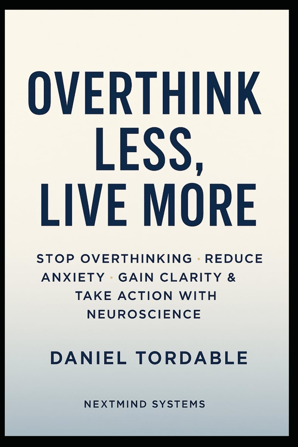 Overthink Less, Live More: Stop Overthinking, Reduce Anxiety, Gain Clarity & Take Action with Neuroscience