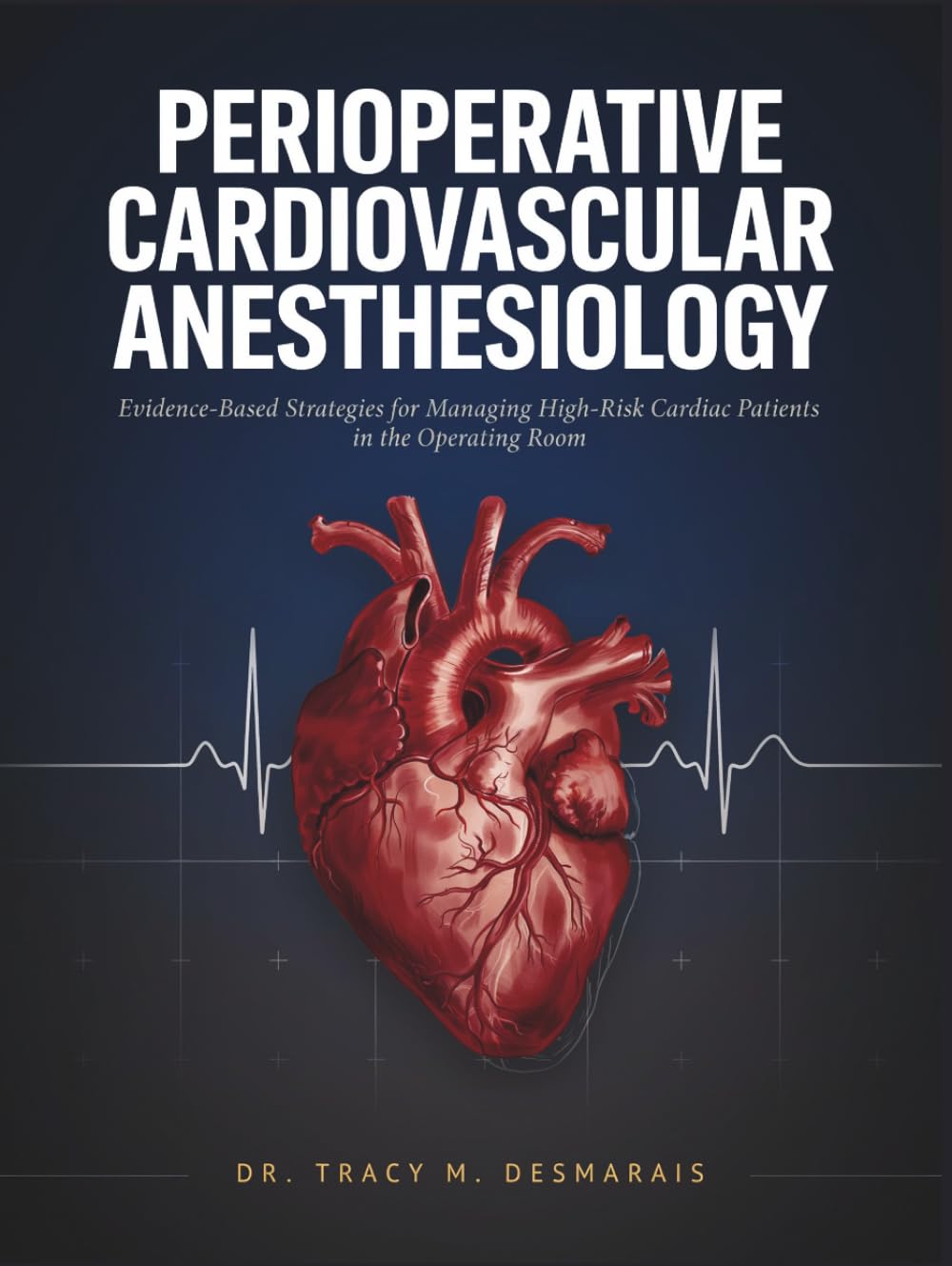 PERIOPERATIVE CARDIOVASCULAR ANESTHESIOLOGY: Evidence-Based Strategies for Managing High-Risk Cardiac Patients in the Operating Room.