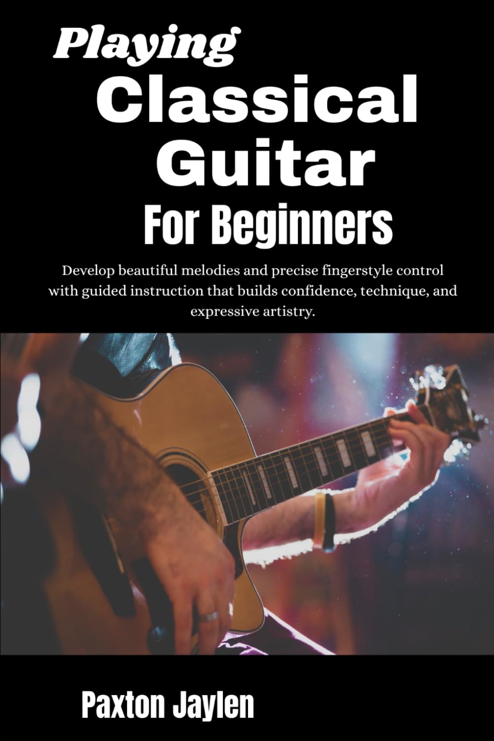 Playing Classical Guitar For Beginners: Develop beautiful melodies and precise fingerstyle control with guided instruction that builds confidence, technique, and expressive artistry.