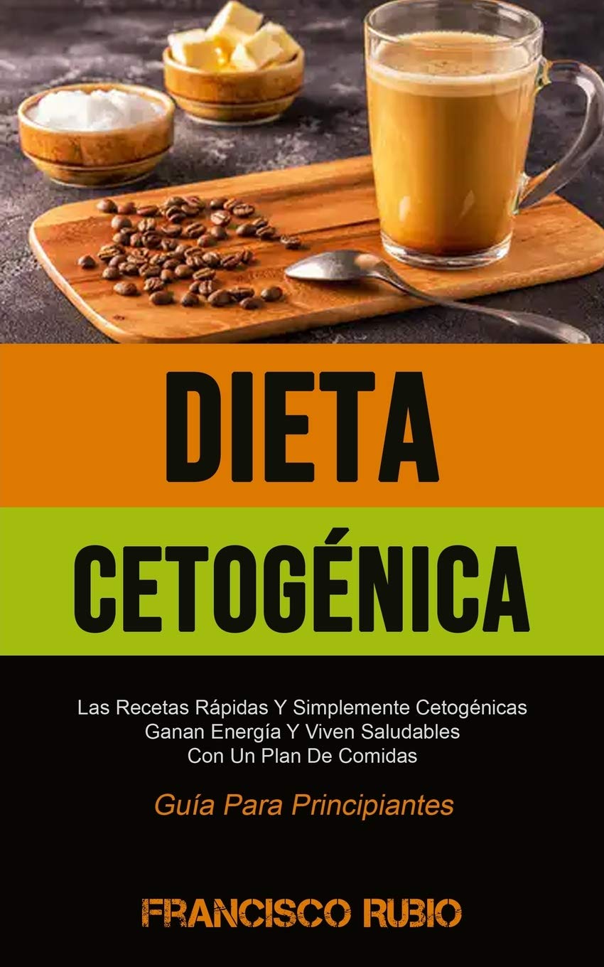 Dieta Cetogénica: Las Recetas Rápidas Y Simplemente Cetogénicas Ganan Energía Y Viven Saludables Con Un Plan De Comidas (Guía Para Principiantes)