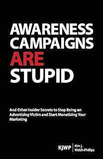 Awareness Campaigns are Stupid: And Other Insider Secrets to Stop Being an Advertising Victim and Start Monetizing Your Marketing