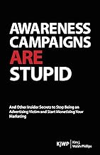 Awareness Campaigns are Stupid: And Other Insider Secrets to Stop Being an Advertising Victim and Start Monetizing Your Marketing