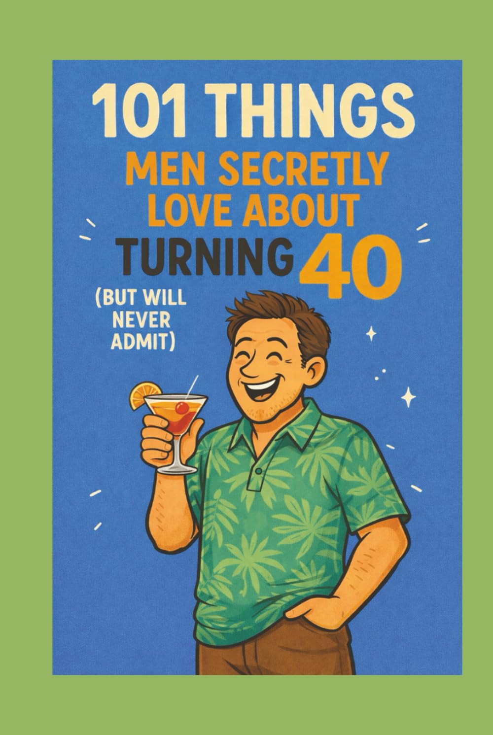 101 Things Men Secretly Love About Turning 40 (But Will Never Admit): A Funny, Relatable, and Empowering Gift Book for Men Turning 40 - The Perfect 40th Birthday Present for Him