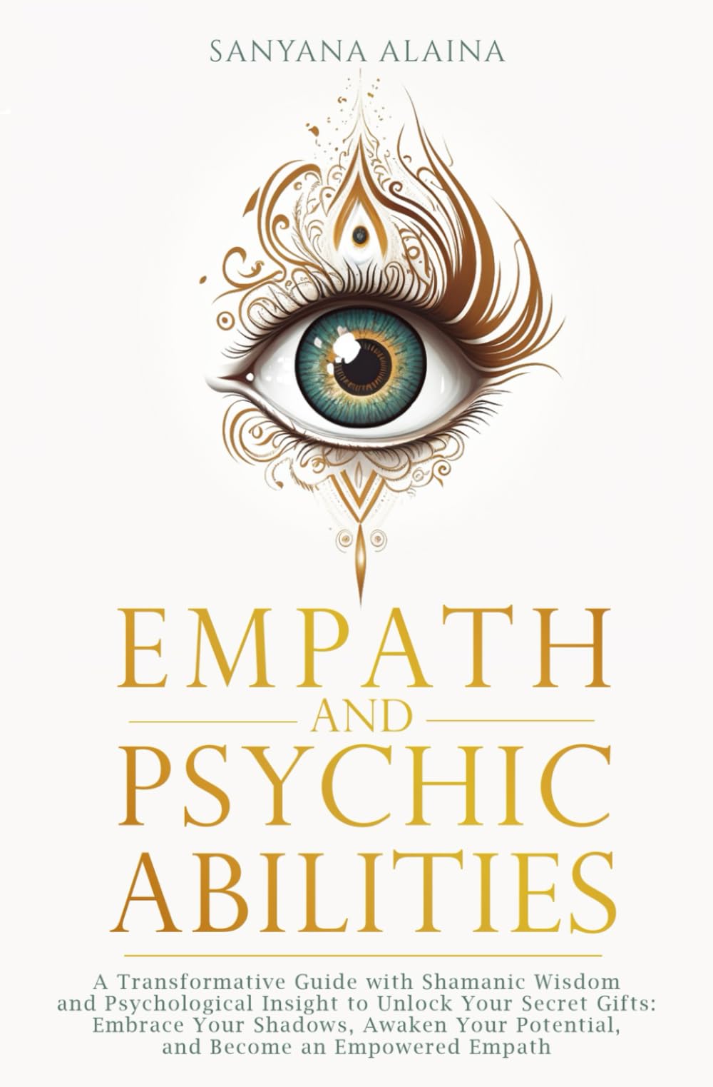 Empath and Psychic Abilities: A Transformative Guide with Shamanic Wisdom and Psychological Insight to Unlock Your Secret Gifts: Embrace Your Shadows, Awaken Your Potential, Become an Empowered Empath