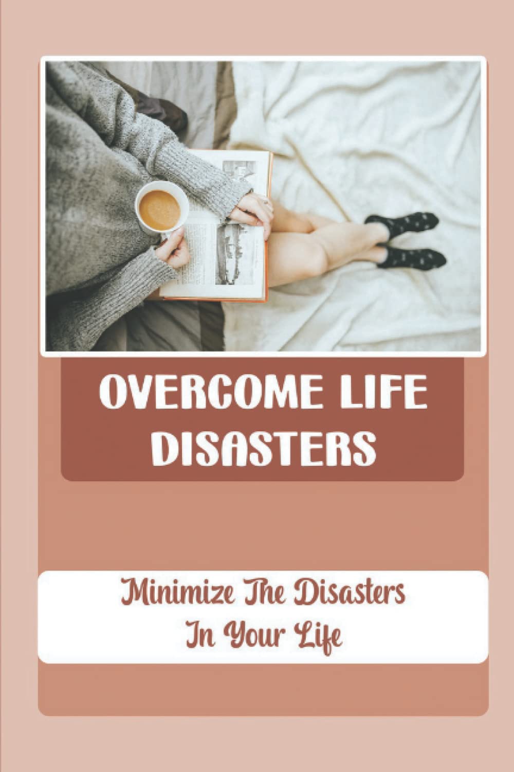 Overcome Life Disasters: Minimize The Disasters In Your Life