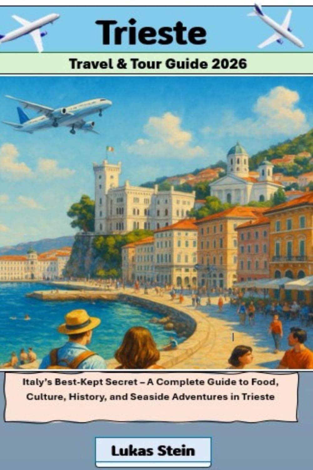 Trieste Travel & Tour Guide 2026: Italy’s Best-Kept Secret – A Complete Guide to Food, Culture, History, and Seaside Adventures in Trieste (Lukas ... Trusted Companion for Authentic Adventures)
