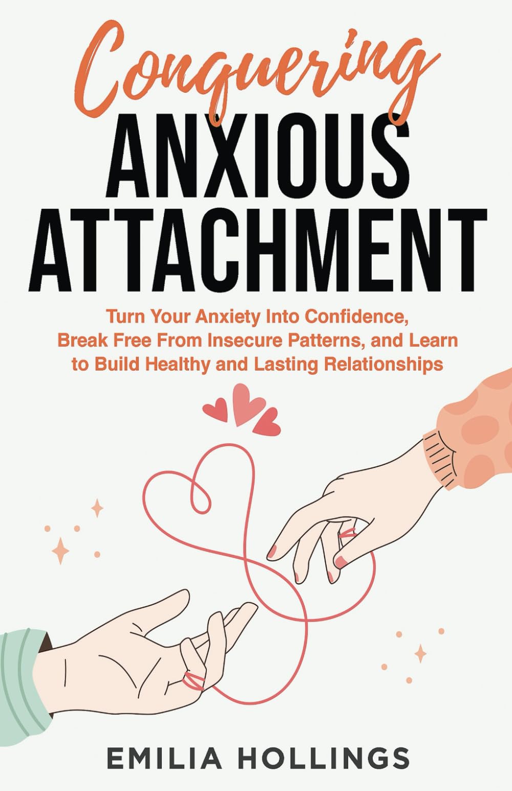 Conquering Anxious Attachment: Turn Your Anxiety Into Confidence, Break Free From Insecure Patterns, and Learn to Build Healthy and Lasting Relationships