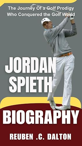 JORDAN SPIETH BIOGRAPHY : The Journey Of a Golf Prodigy Who Conquered the Golf World