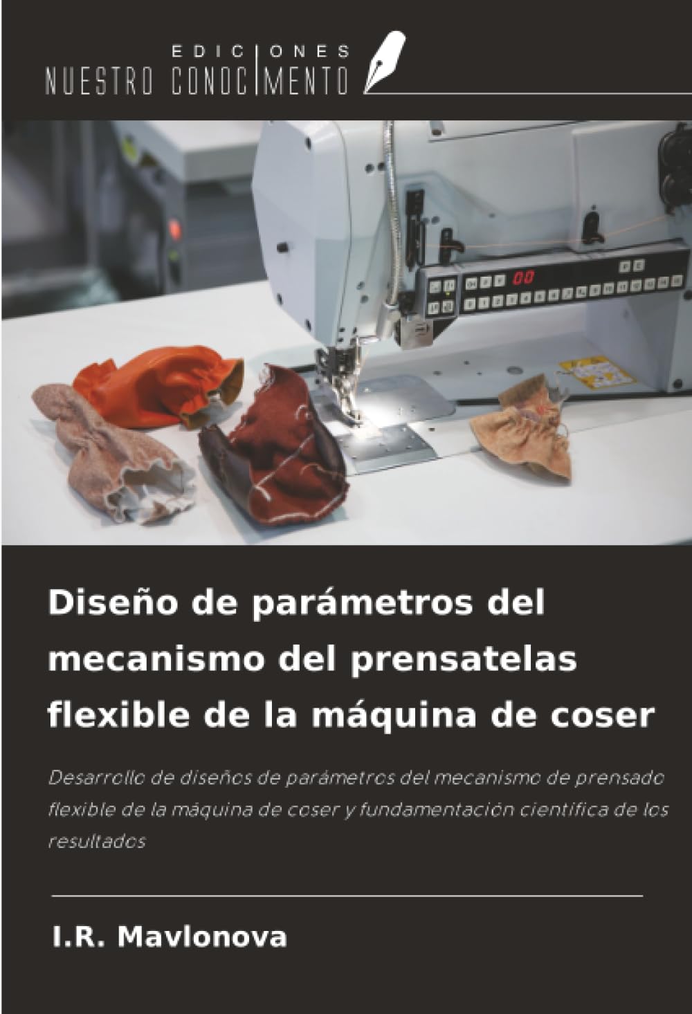Diseño de parámetros del mecanismo del prensatelas flexible de la máquina de coser: Desarrollo de diseños de parámetros del mecanismo de prensado ... y fundamentación científica de los resultados