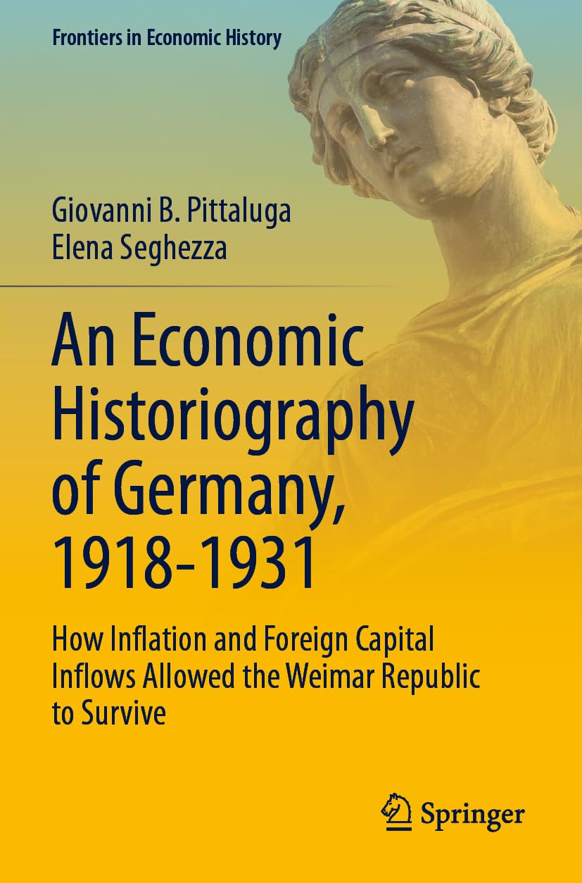 An Economic Historiography of Germany, 1918-1931: How Inflation and Foreign Capital Inflows Allowed the Weimar Republic to Survive (Frontiers in Economic History)