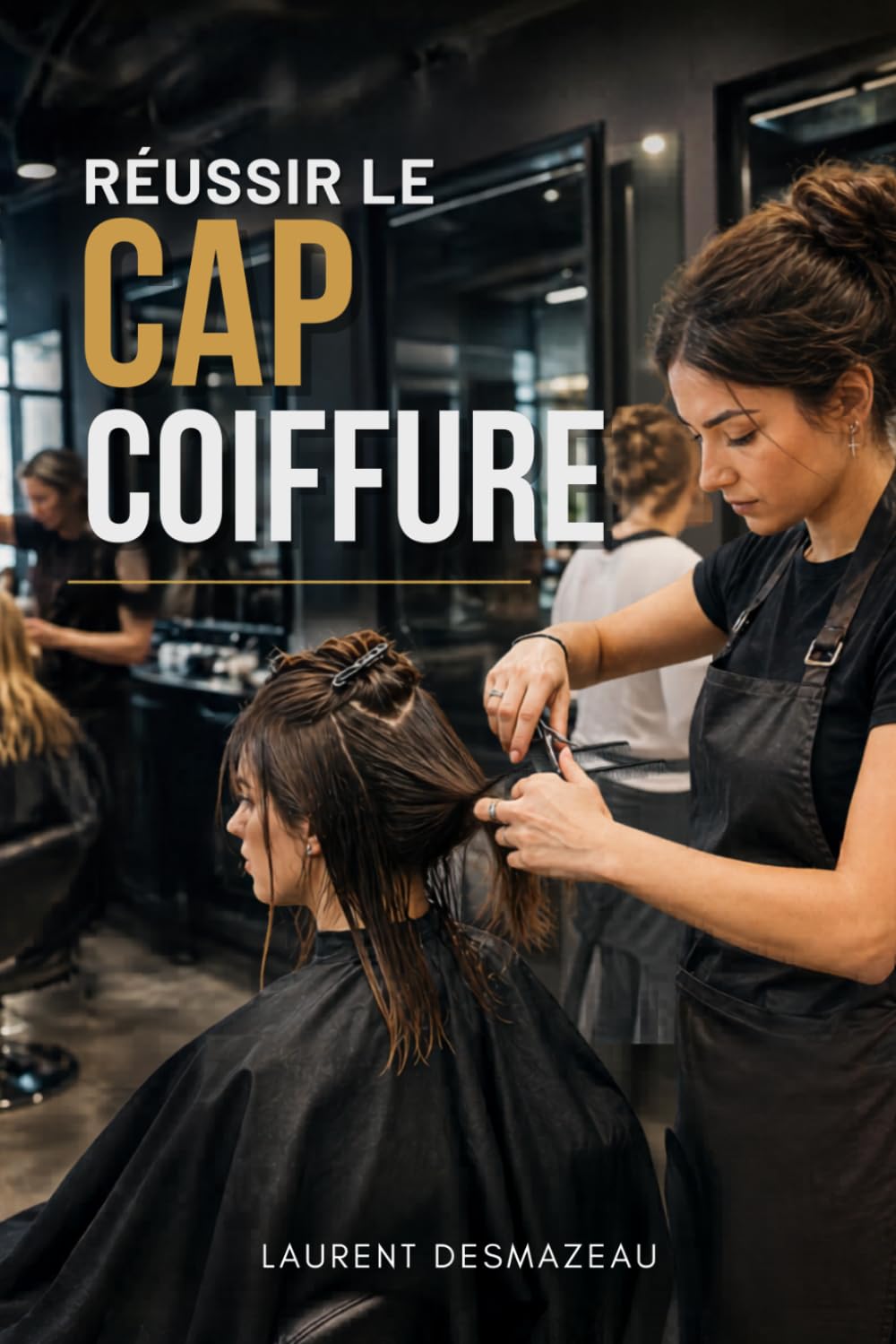 RÉUSSIR LE CAP COIFFURE: Le guide complet pour réussir l’examen (Réussir dans la Coiffure)