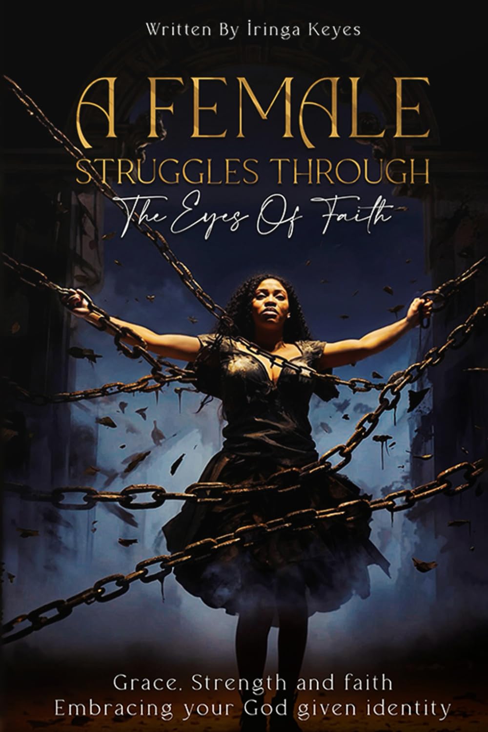 A FEMALE STRUGGLES THROUGH THE EYES OF FAITH BY IRINGA KEYES: A FEMALE STRUGGLES