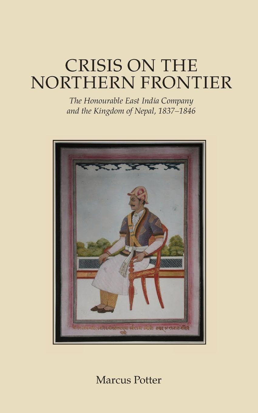 Crisis on the Northern Frontier: The Honourable East India Company and the Kingdom of Nepal, 1837–1846
