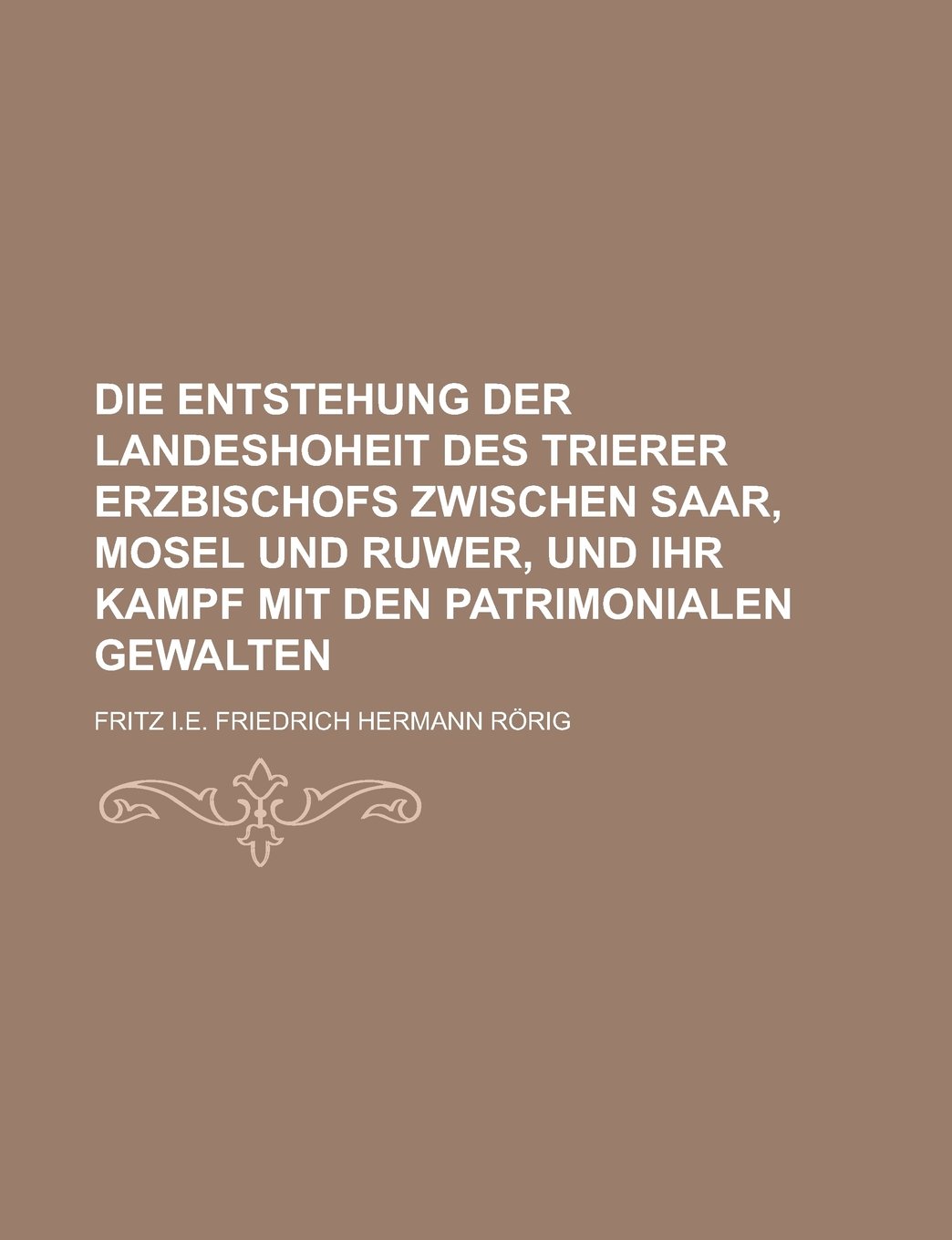 Die Entstehung Der Landeshoheit Des Trierer Erzbischofs Zwischen Saar, Mosel Und Ruwer, Und Ihr Kampf Mit Den Patrimonialen Gewalten