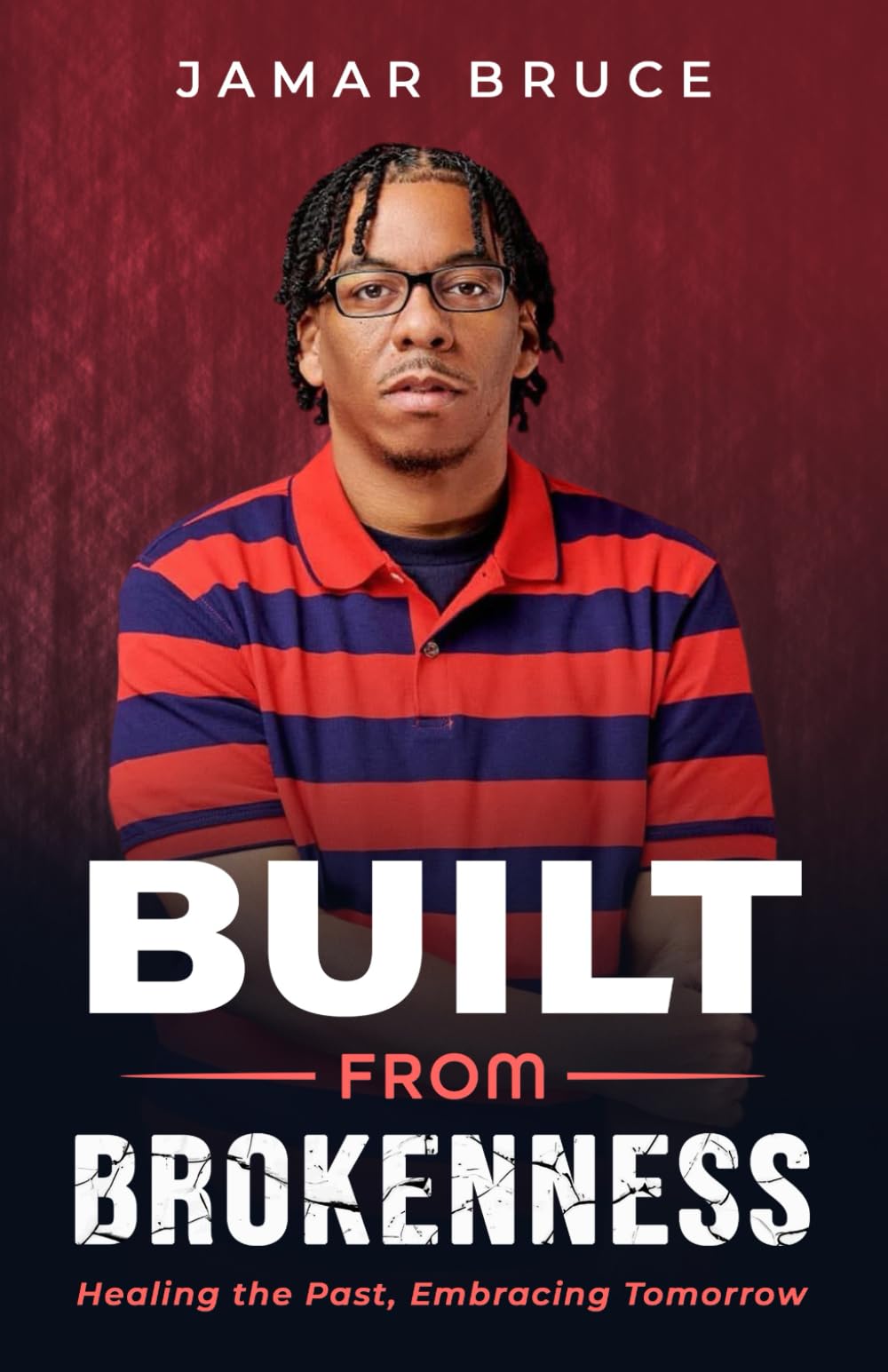 Built from Brokenness: Healing The Past, Embracing Tomorrow