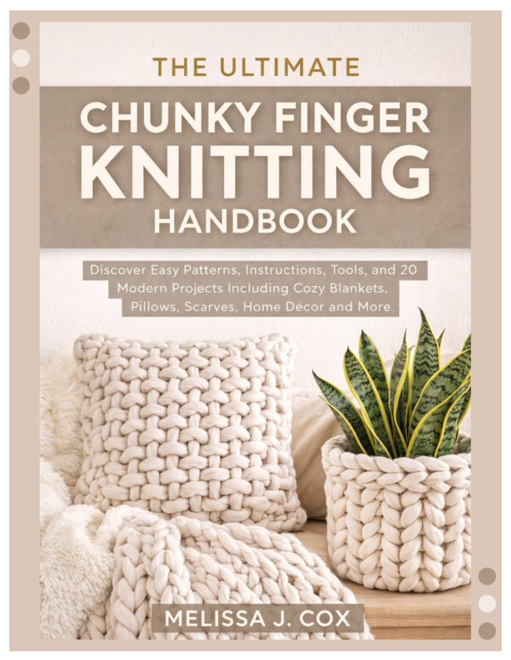 The Ultimate Chunky Finger Knitting Handbook: Discover Easy Patterns, Instructions, Tools, and 20 Modern Projects Including Cozy Blankets, Pillows, Scarves, Home Décor & More