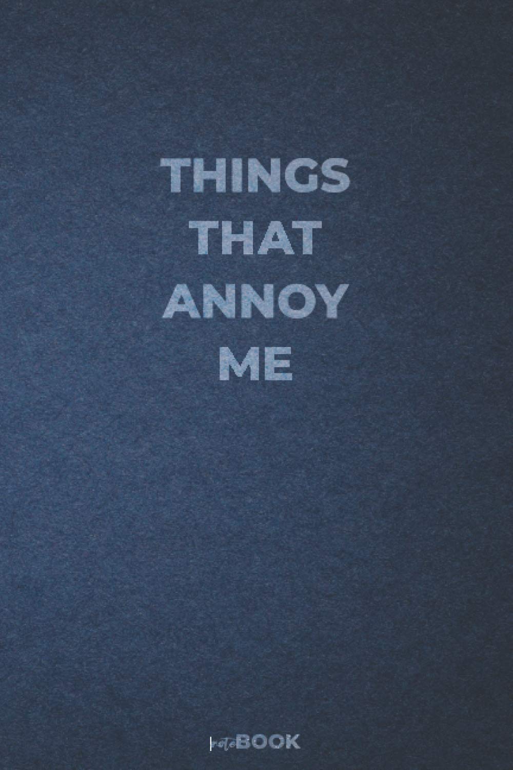 Things that annoy me: funny blank lined notebook for writing, taking notes and journaling | gag gift idea for coworkers | 6'' x 9'' | 120 pages |