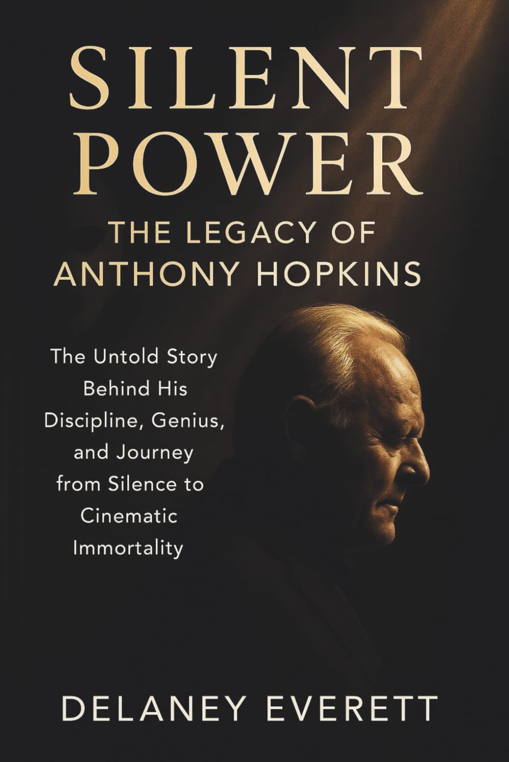 Silent Power: The Legacy of Anthony Hopkins: The Untold Story Behind His Discipline, Genius, and Journey from Silence to Cinematic Immortality