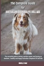 The Complete Guide for Australian Shepherd Pit Bull Mix: The essential guide to being a perfect owner and having an obedient, healthy, and happy Australian Shepherd Pit Bull Mix