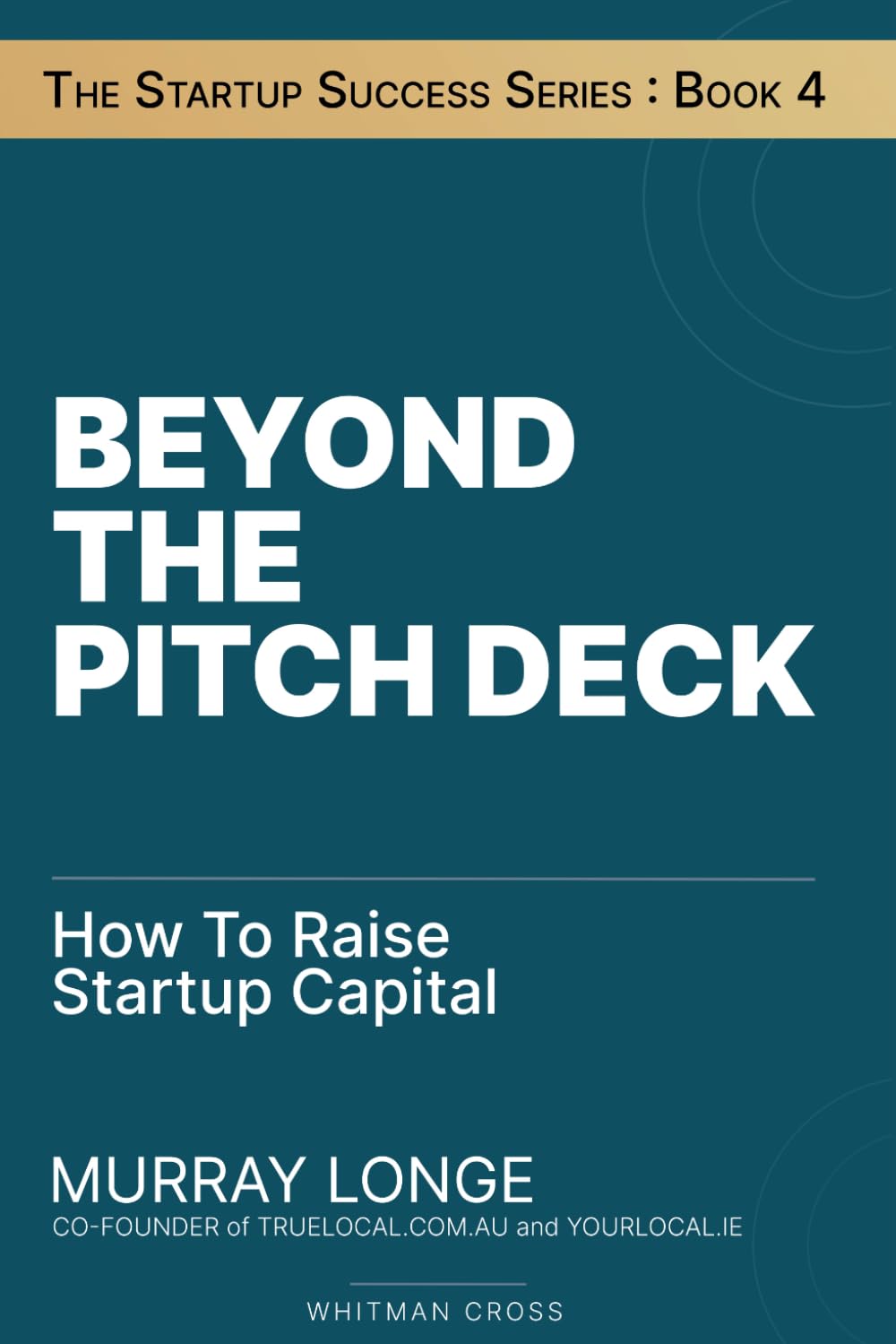 Beyond The Pitch Deck: How To Raise Startup Capital (The Startup Success Series)