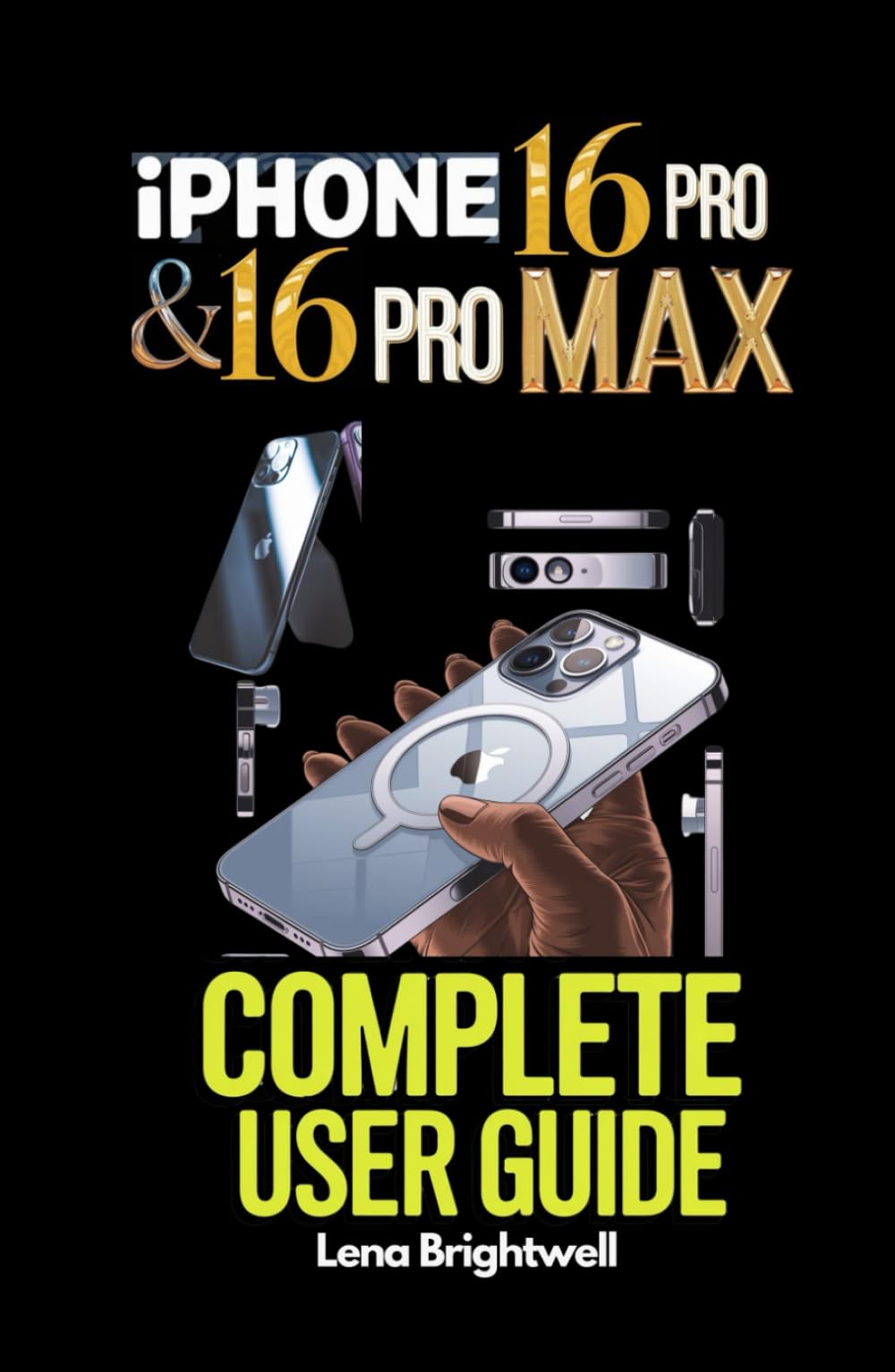 iPhone 16 Pro & 16 Pro Max Complete User Guide: The Ultimate Handbook for Beginners and Experts to Unlock the Full Potential of Your New iPhone 16 Pro Series