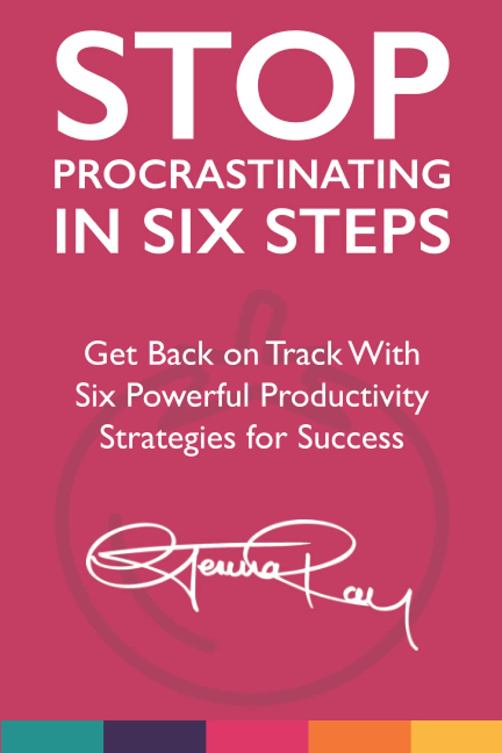 Stop Procrastinating in Six Steps: Get Back on Track With Six Powerful Productivity Strategies for Success (The Stop Procrastinating and Start Living Series)