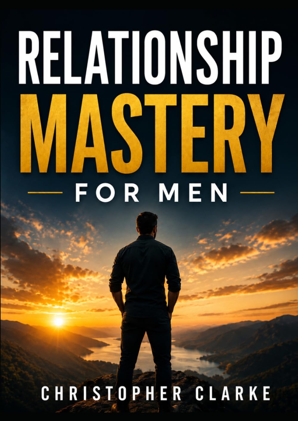 Relationship Mastery for Men: A Practical Guide to Building Confidence, Healthy Relationships, Strong Communication, and a Lasting Legacy