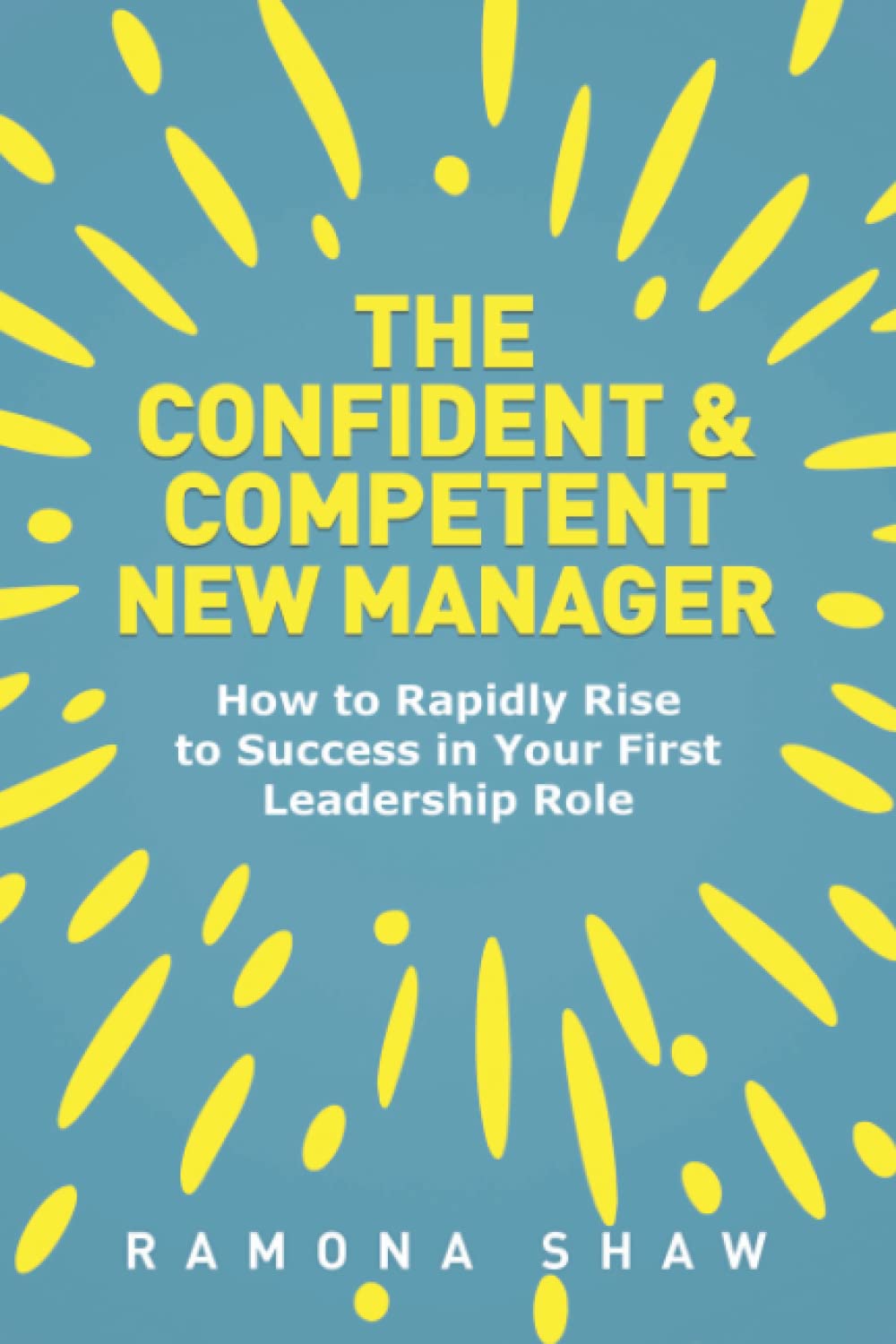 The Confident & Competent New Manager: How to Rapidly Rise to Success in Your First Leadership Role