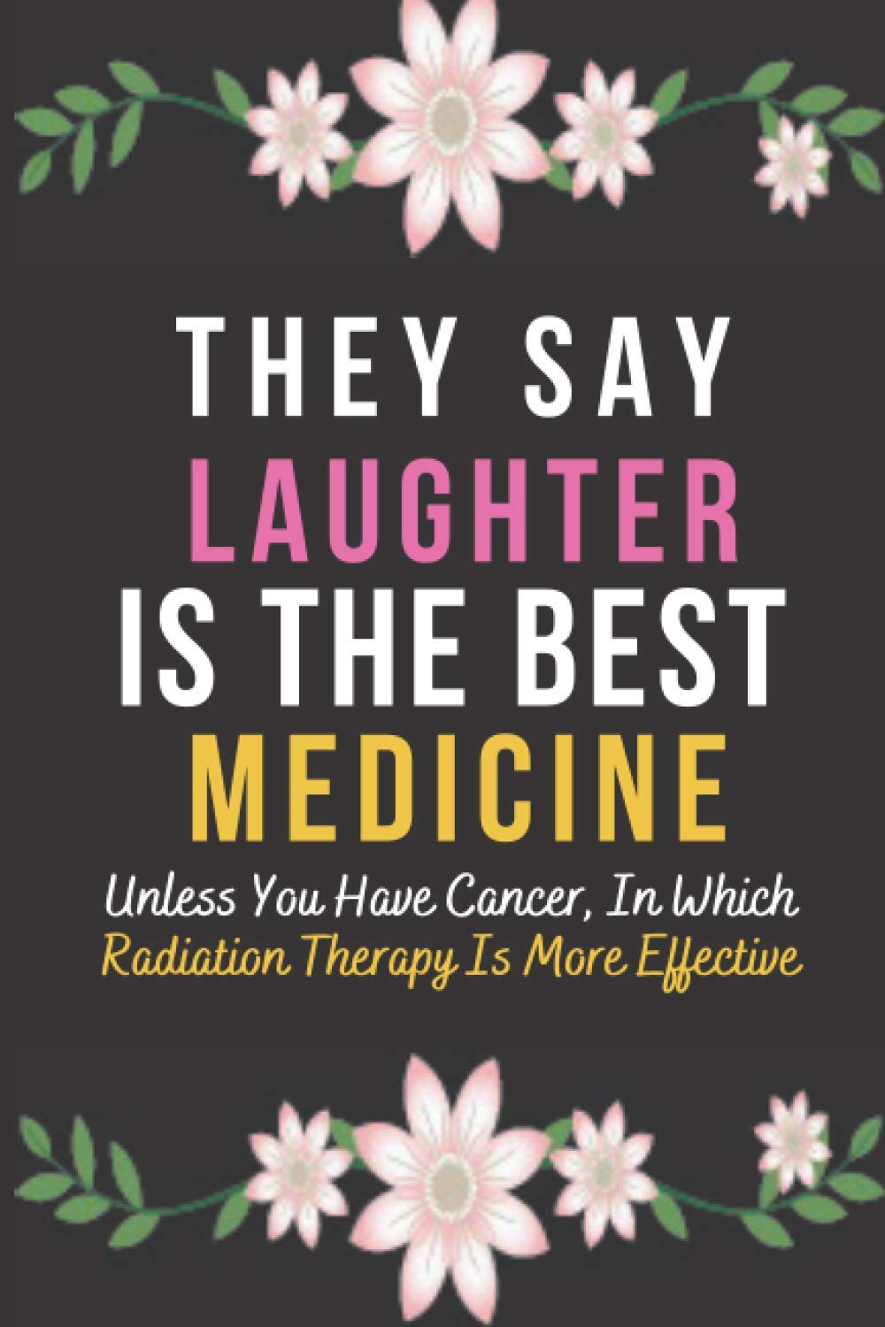 They Say Laughter Is The Best Medicine Unless You Have Cancer, In Which Radiation Therapy Is More Effective: A Perfect Gifts For Cancer Patients Women|Journal For Cancer Patients Taking Notes