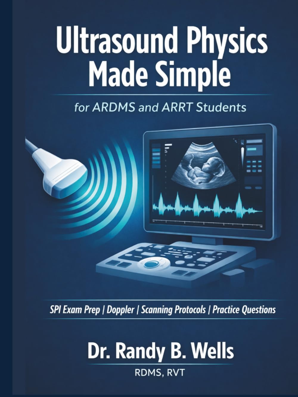Ultrasound Physics Made Simple for ARDMS and ARRT Students: SPI Exam Prep with Doppler, Sonography Scanning Protocols and Practice Questions to Pass on Your First Attempt