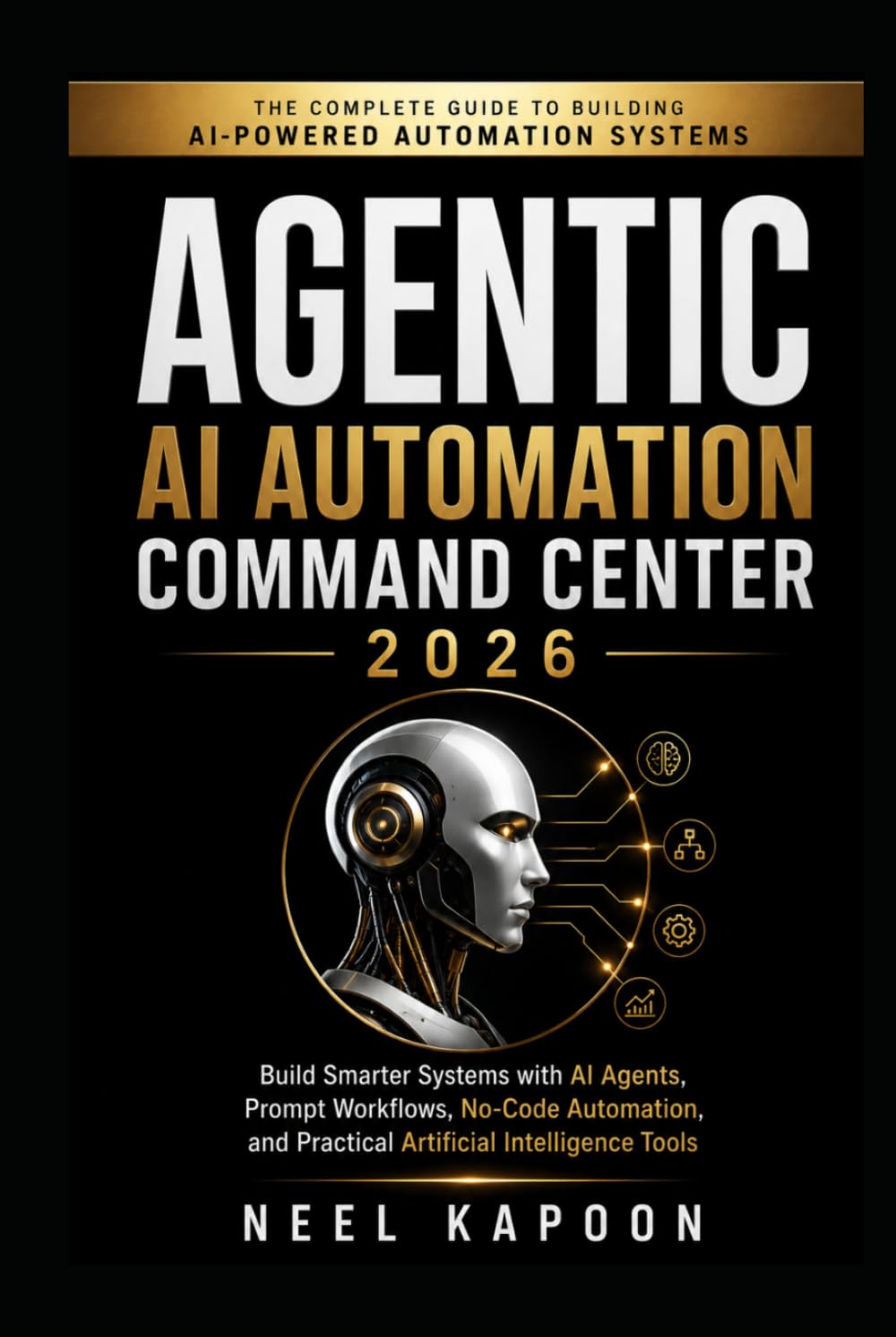 Agentic AI Automation Command Center 2026: Build Smarter Systems with AI Agents, Prompt Workflows, No-Code Automation, and Practical Artificial Intelligence Tools