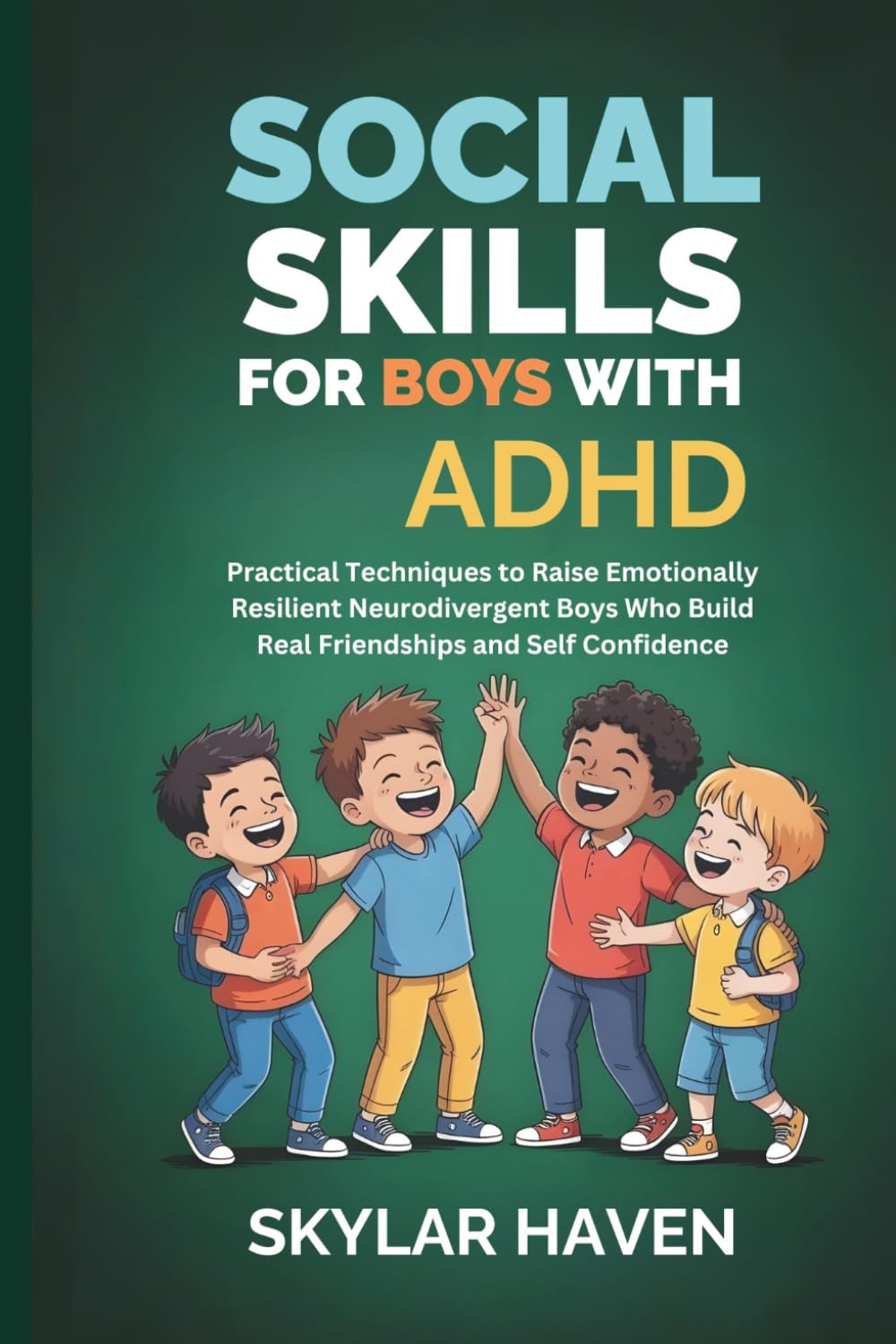 Social Skills for Boys with ADHD: Practical Techniques to Raise Emotionally Resilient Neurodivergent Boys Who Build Real Friendships and Self Confidence