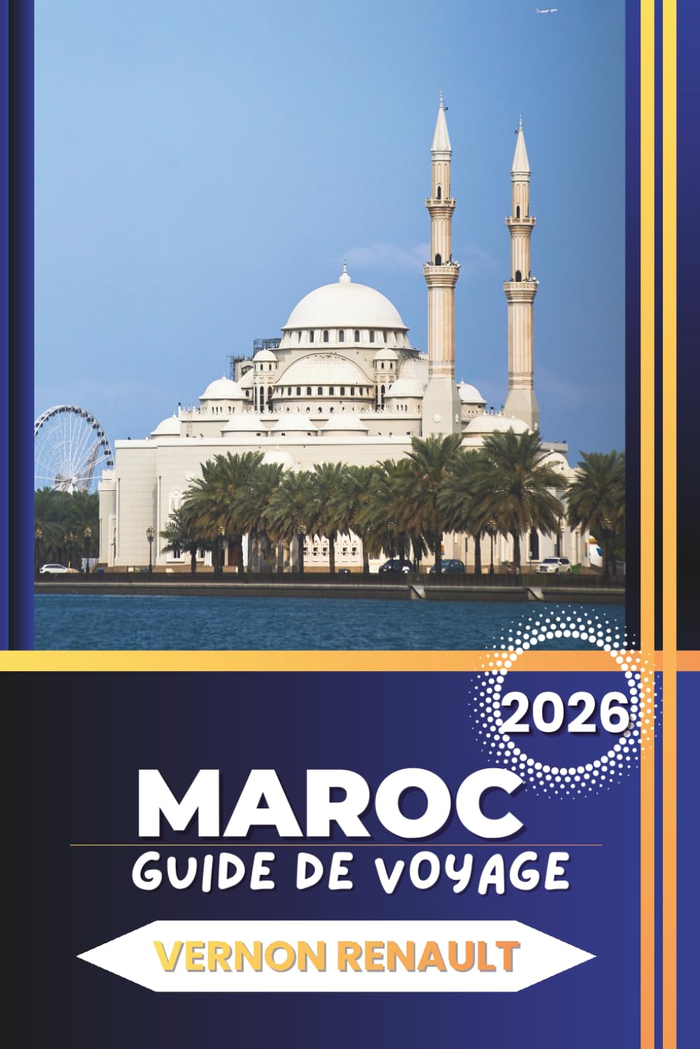 GUIDE DE VOYAGE MAROC 2026: Itinéraires complets, conseils d'initiés, meilleures villes, aventures dans le désert, cuisine et planification pratique pour un voyage inoubliable