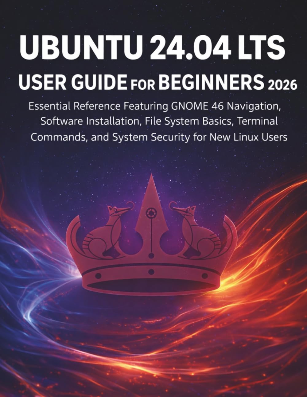 Ubuntu 24.04 Lts User Guide for Beginners 2026: Essential Reference Featuring GNOME 46 Navigation, Software Installation, File System Basics, Terminal Commands, and System Security for New Linux Users