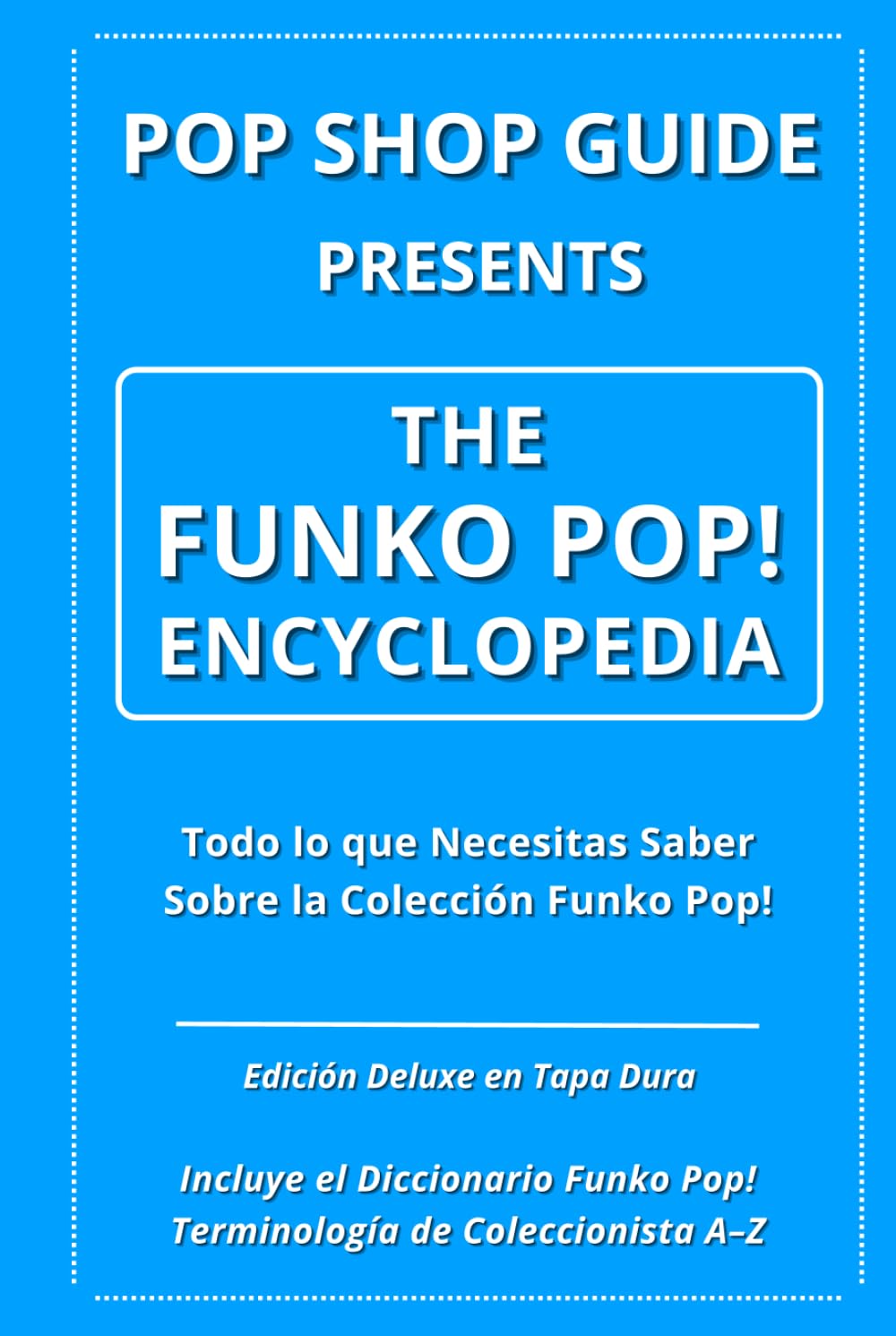 Pop Shop Guide Presents: The Funko Pop! Encyclopedia: Todo lo que Necesitas Saber Sobre la Colección Funko Pop!