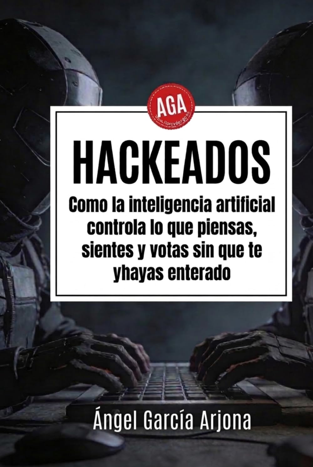 Hackeados: Como la inteligencia artificial controla lo que piensas, sientes y votas sin que te hayas enterado