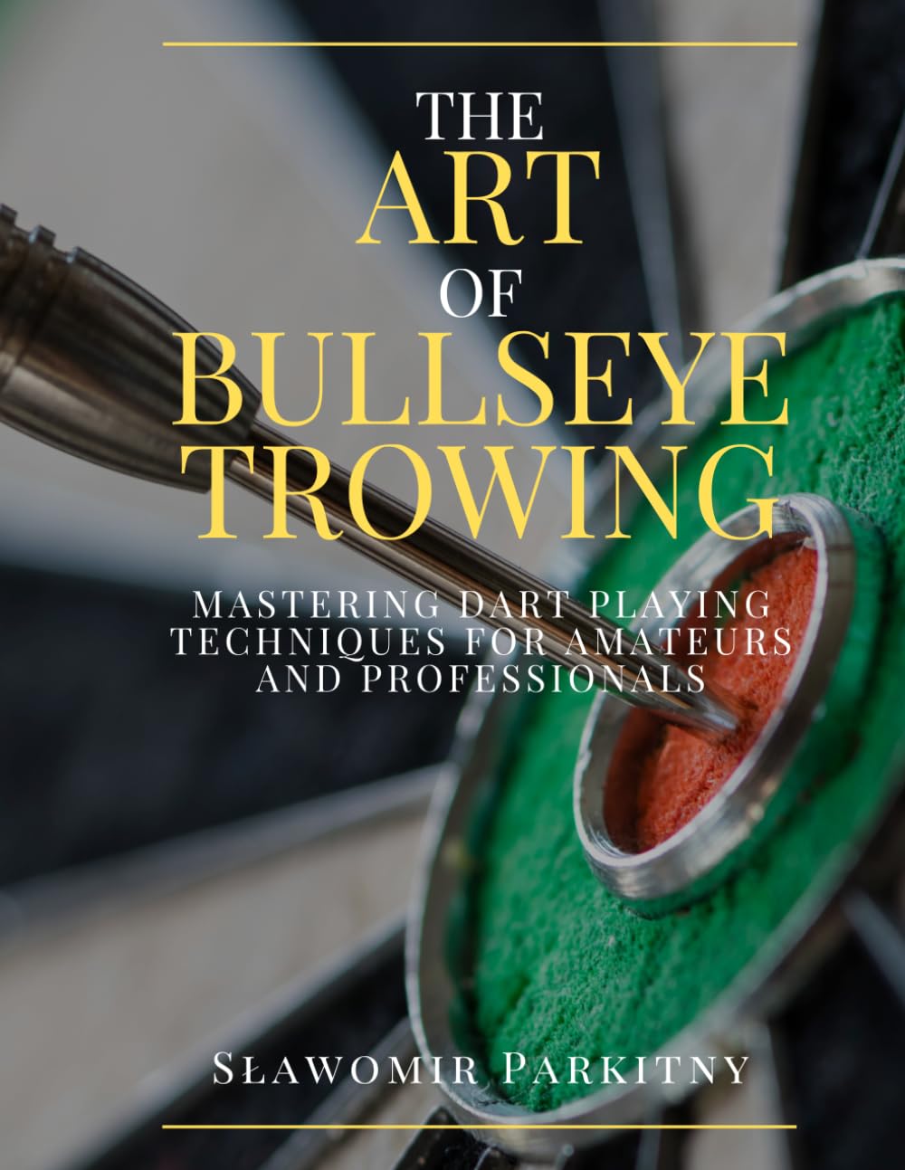 The Art of Bullseye Throwing: Mastering dart playing techniques for amateurs and professionals