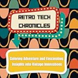 Retro Tech Chronicles: Fascinating Insights into Vintage Innovations and Tech Wonders - Coloring Book, Fascinating Facts, Designed for tech enthusiasts of all ages