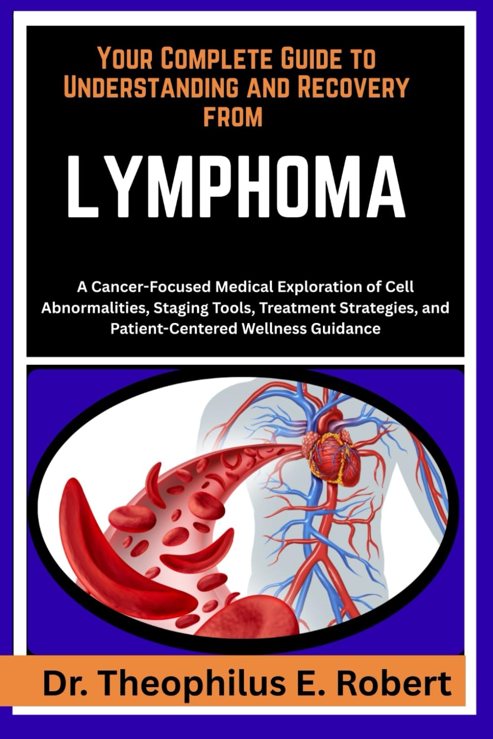 YOUR COMPLETE GUIDE TO UNDERSTANDING AND RECOVERY FROM LYMPHOMA: A Cancer-Focused Medical Exploration of Cell Abnormalities, Staging Tools, Treatment Strategies, and Patient-Centered Wellness Guidance