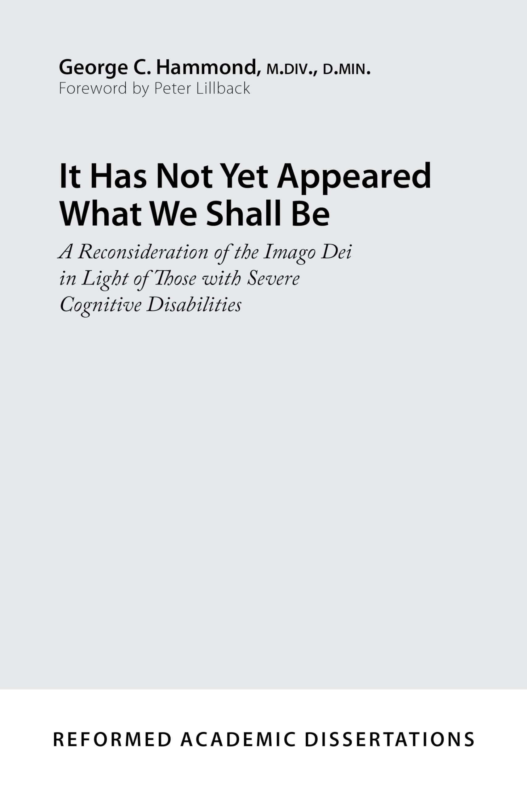It Has Not Yet Appeared What We Shall Be (Reformed Academic Dissertations): A Reconsideration of the Imago Dei in Light of Those with Severe Cognitive Disabilities